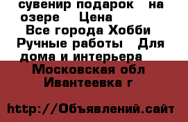 сувенир подарок “ на озере“ › Цена ­ 1 250 - Все города Хобби. Ручные работы » Для дома и интерьера   . Московская обл.,Ивантеевка г.